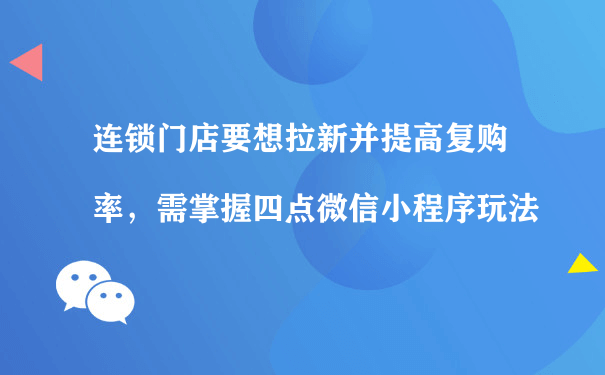 连锁门店要想拉新并提高复购率，需掌握四点微信小程序玩法（微信小程序代营运）