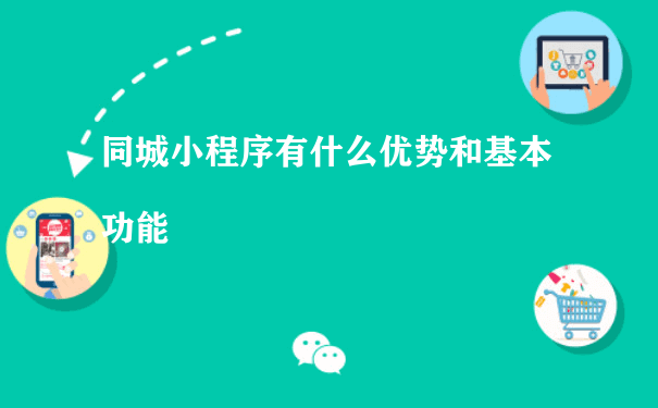 同城小程序有什么优势和基本功能（运营微信小程序教学）