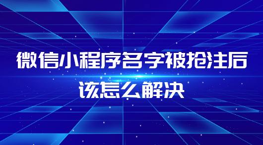 小程序名字被抢注后该怎么解决（微信小程序的运营）