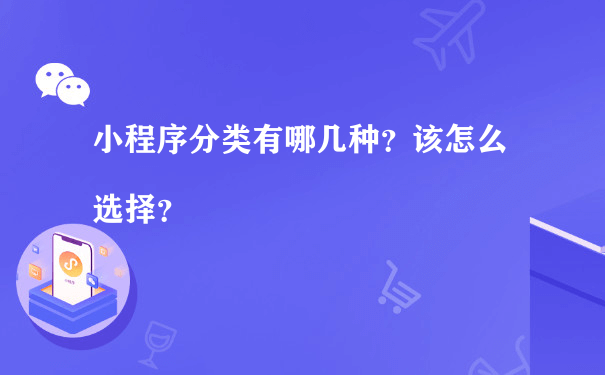 小程序分类有哪几种？该怎么选择？（运营一个小程序需要多少人）