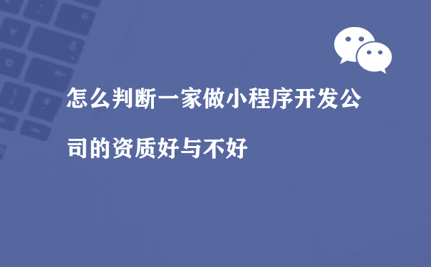 怎么判断一家做小程序开发公司的资质好与不好（如何小程序运营）