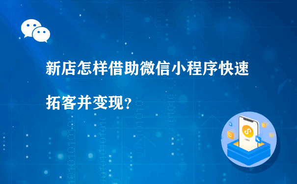 新店怎样借助微信小程序快速拓客并变现？（小程序代运营协议）