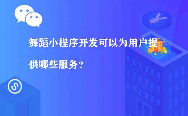 舞蹈小程序开发可以为用户提供哪些服务？（小程序运营 招聘）