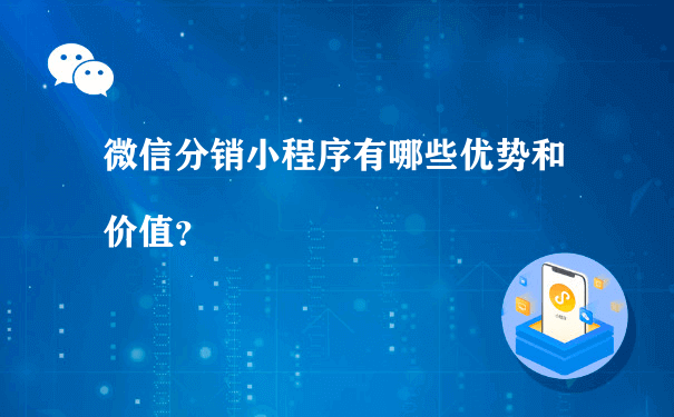 微信分销小程序有哪些优势和价值？（小程序怎样运营）