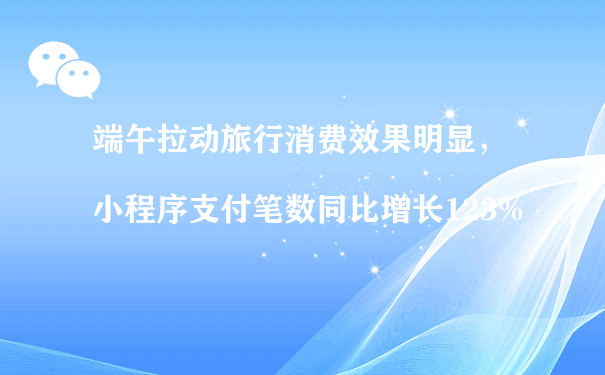 端午拉动旅行消费效果明显，小程序支付笔数同比增长123%（小程序运营加盟）