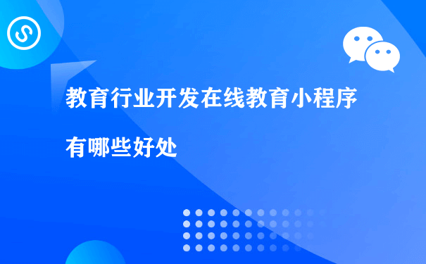 教育行业开发在线教育小程序有哪些好处（小程序运营策略）