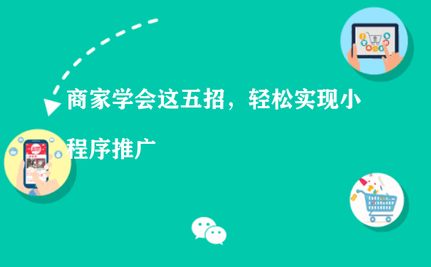 商家学会这五招，轻松实现小程序推广（关于小程序的运营）