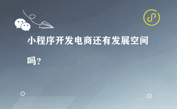 小程序开发电商还有发展空间吗？（运营同城小程序怎么样）