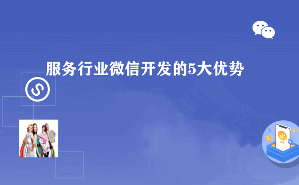 服务行业微信开发的5大优势（微信小程序开发运营）