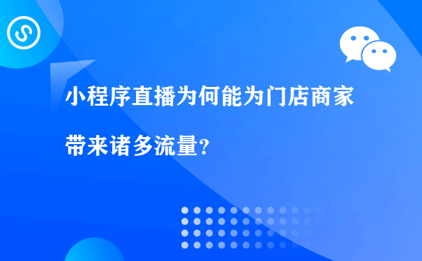 小程序直播为何能为门店商家带来诸多流量？（微信小程序代营运）