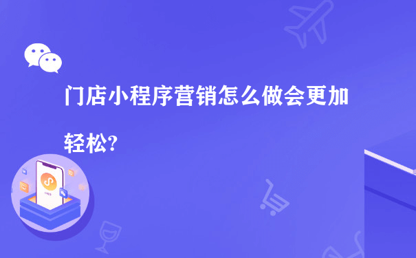 门店小程序营销怎么做会更加轻松?（微信小程序商城如何运营）