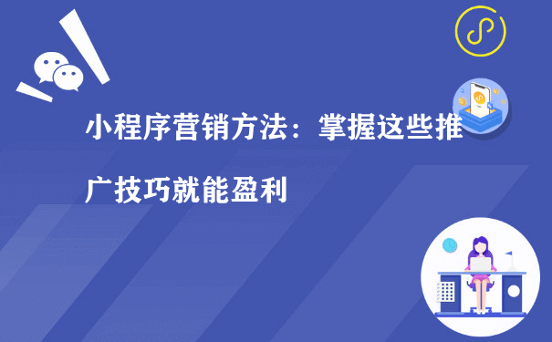 小程序营销方法：掌握这些推广技巧就能盈利（小程序运营推广方法）