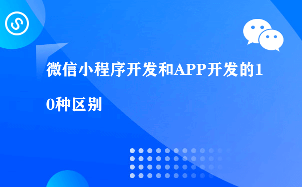 微信小程序开发和APP开发的10种区别（小程序推广运营方案）