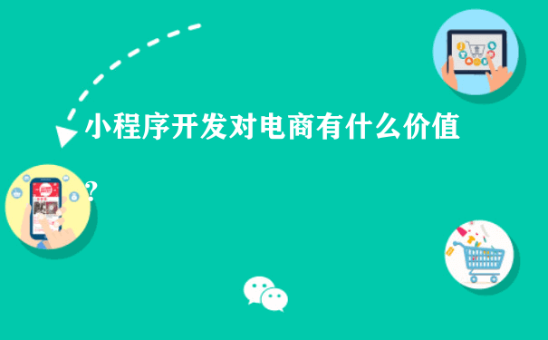 小程序开发对电商有什么价值？（运营一个小程序需要多少人）