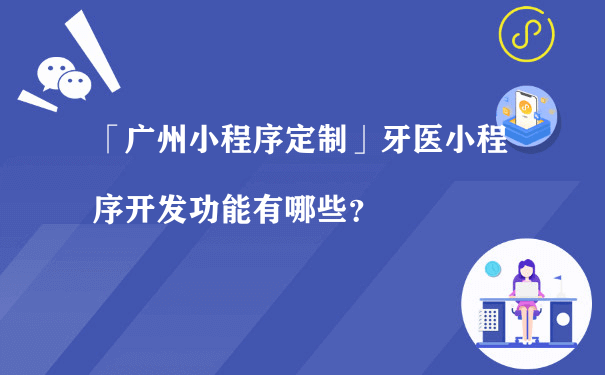 「漳州小程序定制」牙医小程序开发功能有哪些？（小程序运营课程）