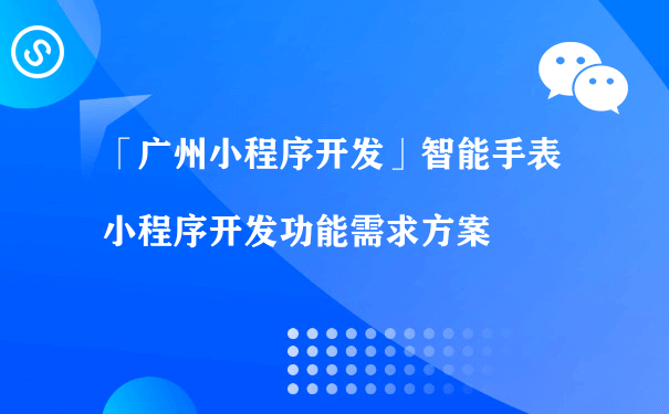 「泉州小程序开发」智能手表小程序开发功能需求方案（代理运营微信小程序）