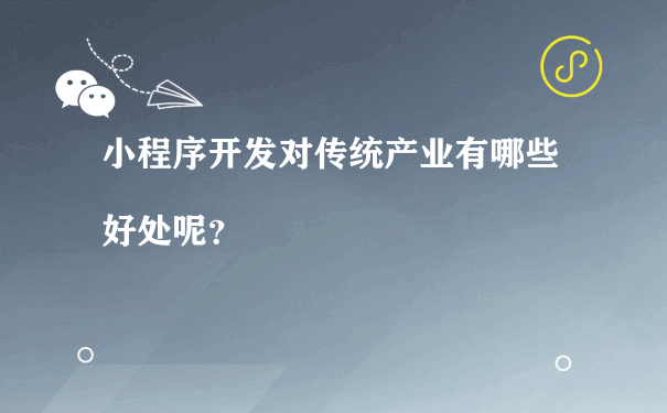 小程序开发对传统产业有哪些好处呢？（小程序商城要怎么去推广运营）