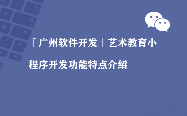 艺术教育小程序开发功能特点介绍（小程序运营推广方式）