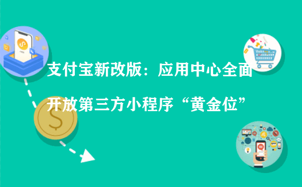 支付宝新改版：应用中心全面开放第三方小程序“黄金位”（小程序用户运营）