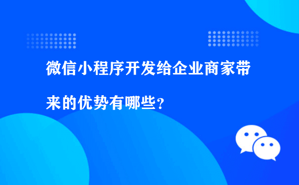 微信小程序开发给企业商家带来的优势有哪些？（小程序运营推广方式有）