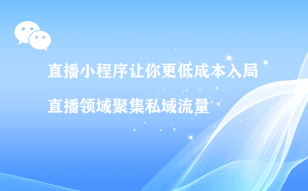 直播小程序让你更低成本入局直播领域聚集私域流量（微信小程序运营主要做什么）