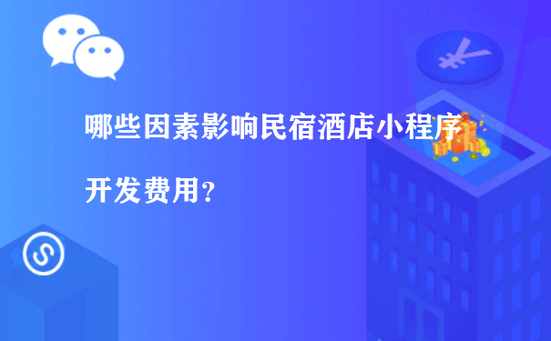 哪些因素影响民宿酒店小程序开发费用？（小程序推广运营方案）