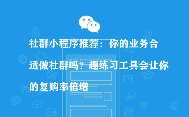 社群小程序推荐：你的业务合适做社群吗？（微信小程序运营实战）