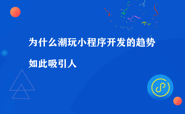 为什么潮玩小程序开发的趋势如此吸引人（微信小程序运营费用）