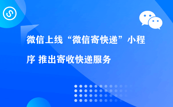 微信上线“微信寄快递”小程序 推出寄收快递服务（微信小程序怎么推广运营管理）