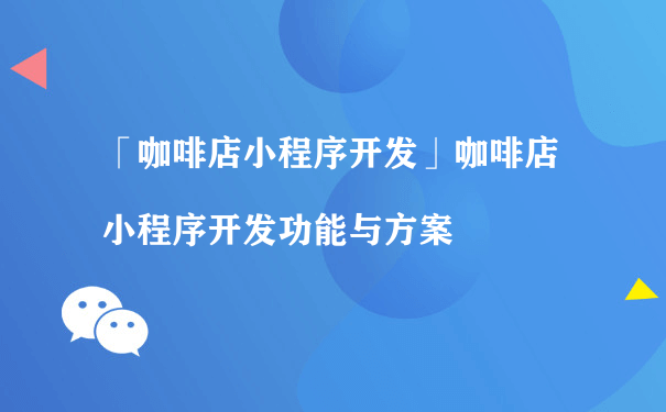 咖啡店小程序开发功能与方案（微信小程序运营方案）