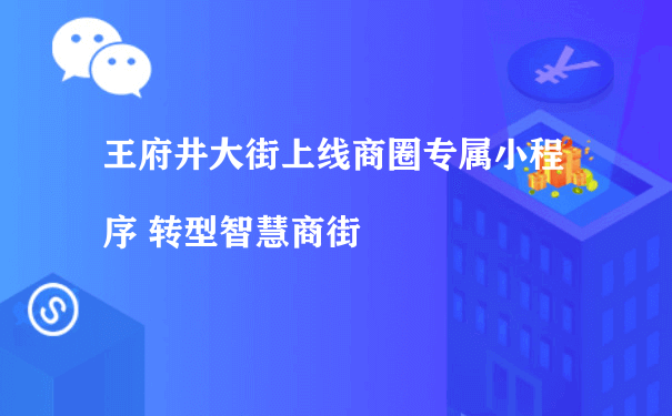 王府井大街上线商圈专属小程序 转型智慧商街（商城小程序怎么运营）