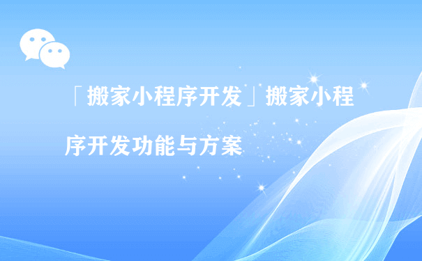 上海搬家小程序开发功能与价值呢？（小程序运营是做什么的）