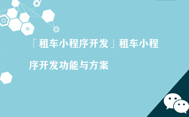 微信租车小程序开发功能有哪些？（小程序代运营报价）