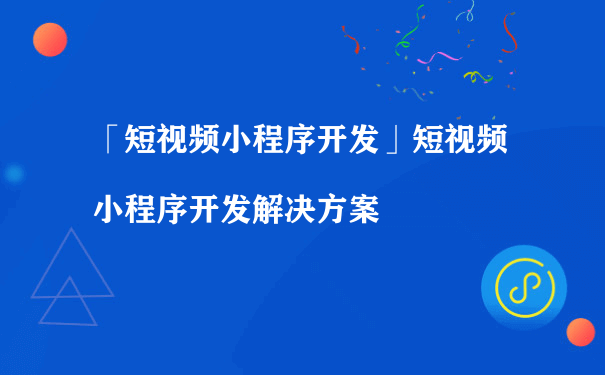 短视频微信小程序开发解决方案（运营一个小程序）