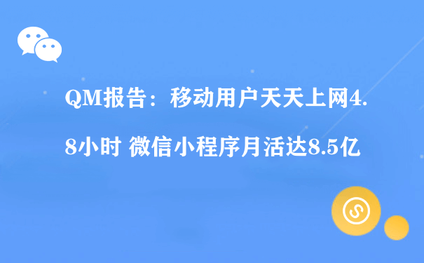 QM报告：移动用户天天上网4.8小时 微信小程序月活达8.5亿（小程序运营方案）