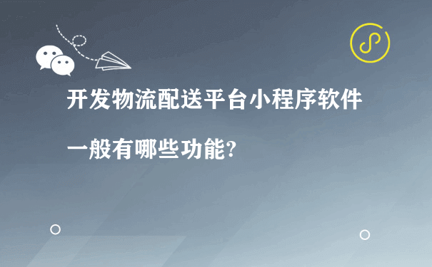 开发物流配送平台小程序软件一般有哪些功能?（餐饮业小程序运营）