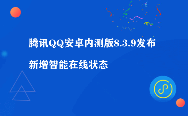 腾讯QQ安卓内测版8.3.9发布 新增智能在线状态（如何运营微信小程序）