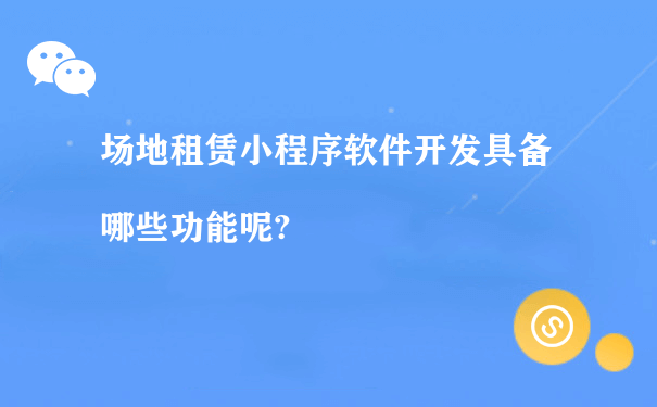 场地租赁小程序软件开发具备哪些功能呢?（微信小程序运营成本）