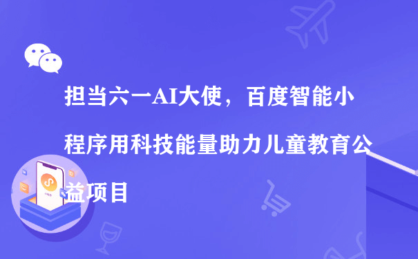 百度智能小程序用科技能量助力儿童教育公益项目（微信小程序企业运营）