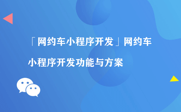 网约车小程序开发需要解决什么问题呢？（微信小程序怎么推广运营管理）