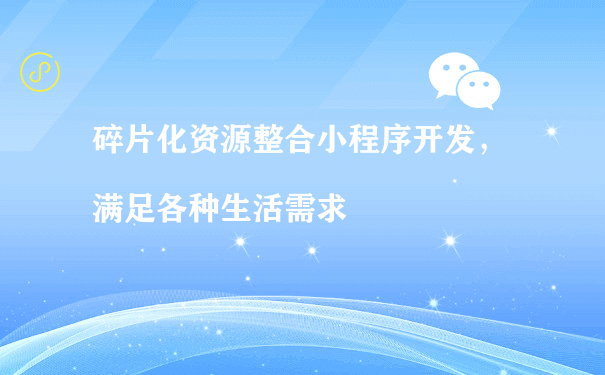 碎片化资源整合小程序开发，满足各种生活需求（小程序运营资质）