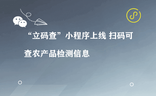 “立码查”小程序上线 扫码可查农产品检测信息（小程序商城怎么运营）