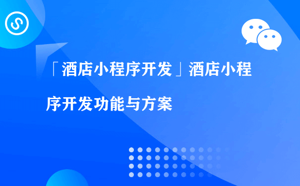 「厦门小程序开发」酒店小程序开发功能与方案（微信小程序如何推广运营）