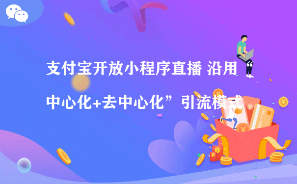 支付宝开放小程序直播 沿用“中心化+去中心化”引流模式（小程序私域流量运营）