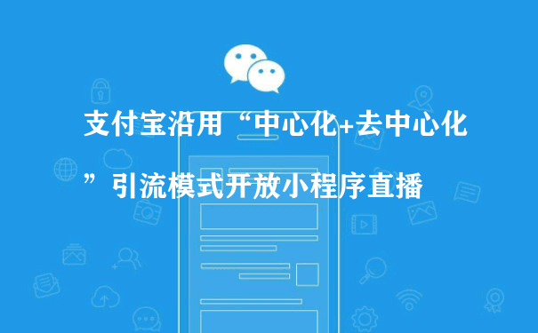 支付宝沿用“中心化+去中心化”引流模式开放小程序直播（小程序开发及运营）