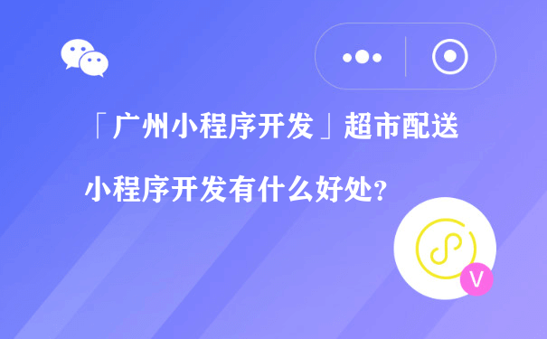 「大田小程序开发」超市配送小程序开发有什么好处？（仙桃小程序制作建设运营）