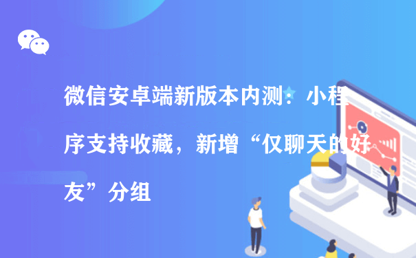 微信内测：小程序支持收藏，新增“仅聊天的好友”分组（小程序招商运营）