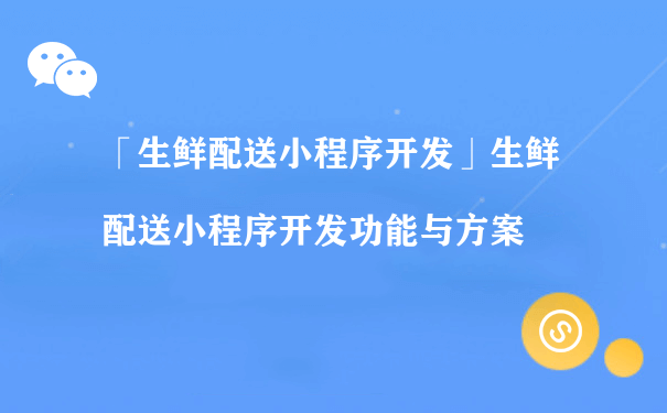 生鲜配送小程序的开发功能与方案（小程序运营推广方法）