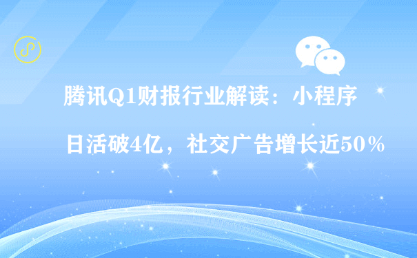 腾讯Q1财报行业解读：小程序日活破4亿，社交广告增长近50％（小程序运营方案）