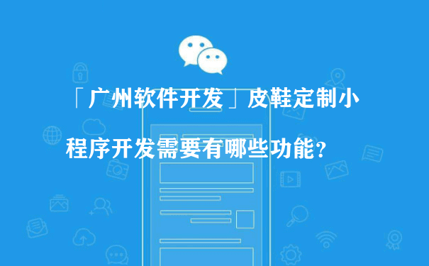 皮鞋定制小程序开发需要有哪些功能？（重庆微信小程序运营）